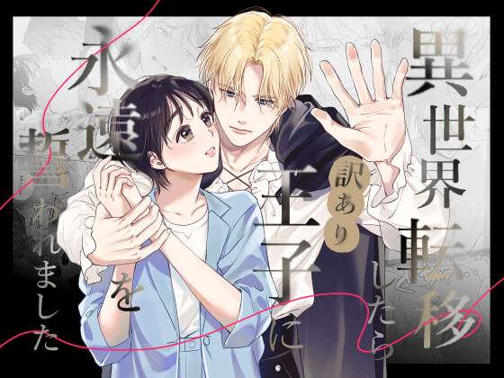 異世界転移したら訳あり王子に永遠を誓われました