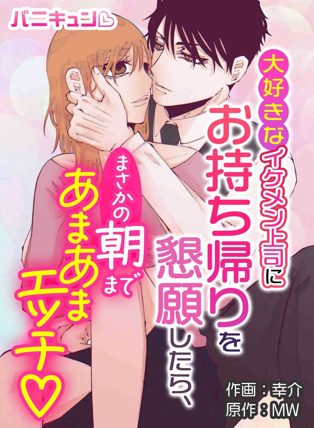 大好きなイケメン上司にお持ち帰りを懇願したら、まさかの朝まであまあまエッチ♡